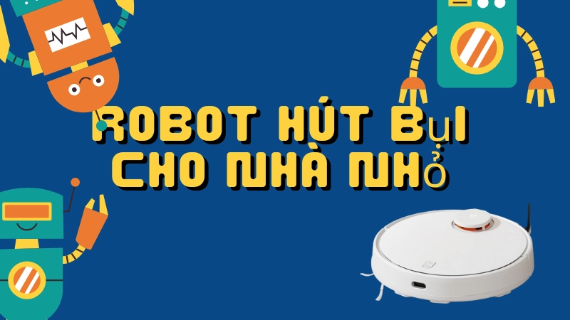 Robot hút bụi cho nhà nhỏ có thật sự hiệu quả