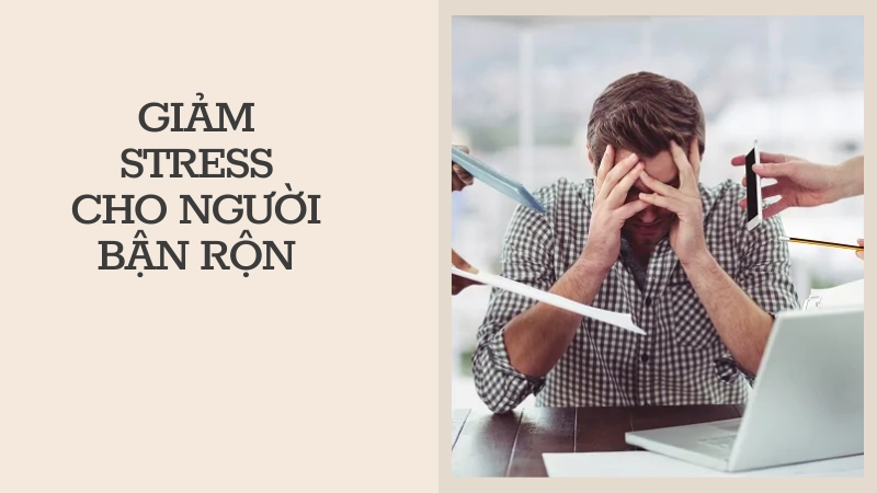 Kinh nghiệm giảm áp lực công việc cho người bận rộn