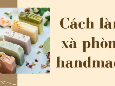 Cách làm xà phòng handmade an toàn da, tiết kiệm chi phí